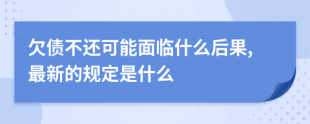 欠债不还可能面临什么后果,最新的规定是什么