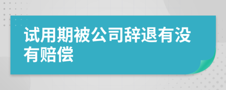 试用期被公司辞退有没有赔偿