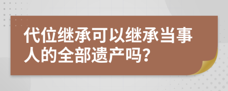 代位继承可以继承当事人的全部遗产吗？