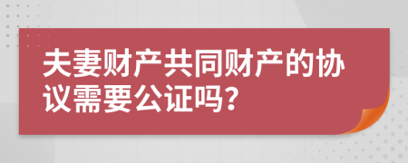 夫妻财产共同财产的协议需要公证吗？