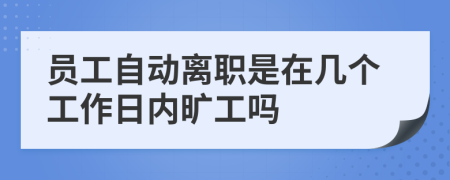 员工自动离职是在几个工作日内旷工吗