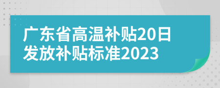 广东省高温补贴20日发放补贴标准2023