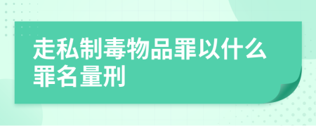 走私制毒物品罪以什么罪名量刑