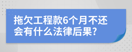 拖欠工程款6个月不还会有什么法律后果?