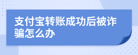 支付宝转账成功后被诈骗怎么办