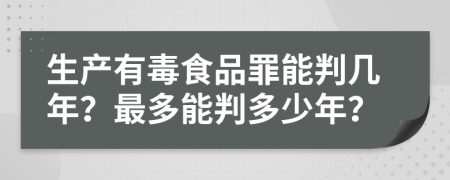 生产有毒食品罪能判几年？最多能判多少年？