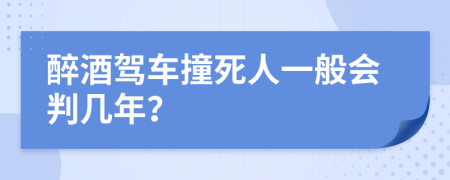 醉酒驾车撞死人一般会判几年？