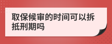 取保候审的时间可以拆抵刑期吗