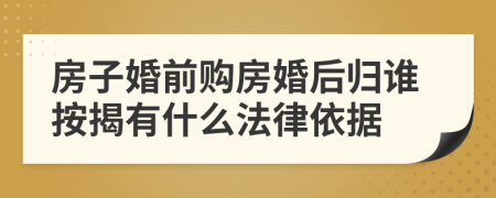 房子婚前购房婚后归谁按揭有什么法律依据