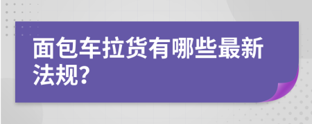 面包车拉货有哪些最新法规？