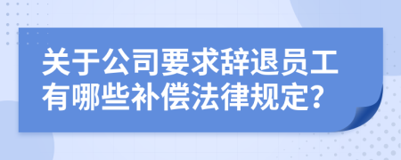 关于公司要求辞退员工有哪些补偿法律规定？