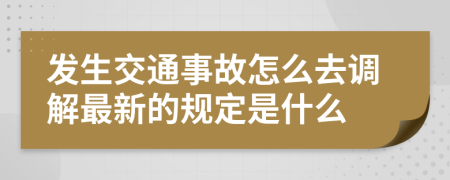 发生交通事故怎么去调解最新的规定是什么