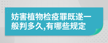 妨害植物检疫罪既遂一般判多久,有哪些规定