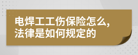 电焊工工伤保险怎么,法律是如何规定的