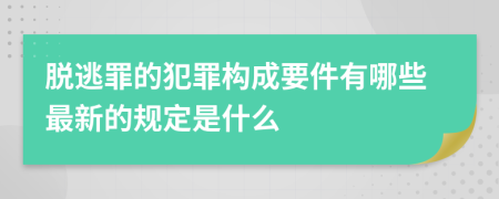 脱逃罪的犯罪构成要件有哪些最新的规定是什么