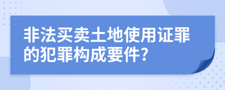 非法买卖土地使用证罪的犯罪构成要件?