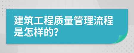 建筑工程质量管理流程是怎样的？