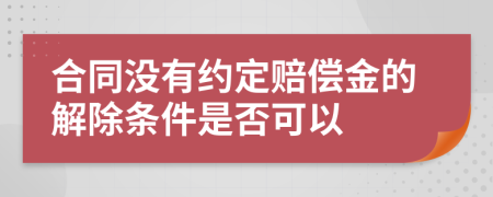 合同没有约定赔偿金的解除条件是否可以