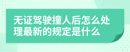 无证驾驶撞人后怎么处理最新的规定是什么