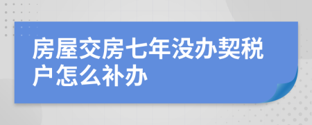 房屋交房七年没办契税户怎么补办