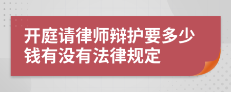 开庭请律师辩护要多少钱有没有法律规定