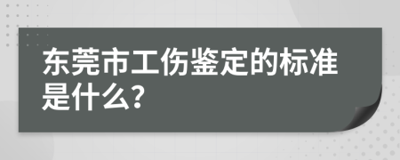 东莞市工伤鉴定的标准是什么？