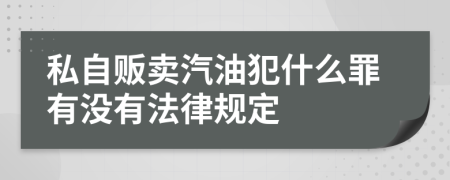 私自贩卖汽油犯什么罪有没有法律规定