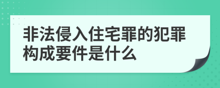 非法侵入住宅罪的犯罪构成要件是什么