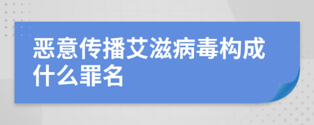 恶意传播艾滋病毒构成什么罪名