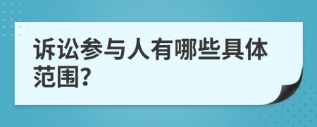 诉讼参与人有哪些具体范围？