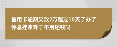 信用卡逾期欠款2万超过10天了办了停息挂账等于不用还钱吗