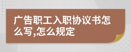 广告职工入职协议书怎么写,怎么规定