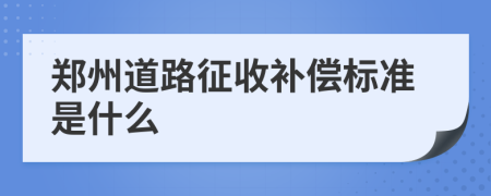 郑州道路征收补偿标准是什么