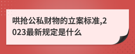 哄抢公私财物的立案标准,2023最新规定是什么