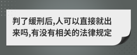 判了缓刑后,人可以直接就出来吗,有没有相关的法律规定