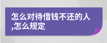 怎么对待借钱不还的人,怎么规定