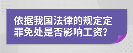 依据我国法律的规定定罪免处是否影响工资？