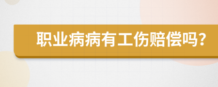 职业病病有工伤赔偿吗？