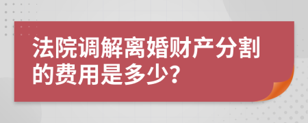 法院调解离婚财产分割的费用是多少？