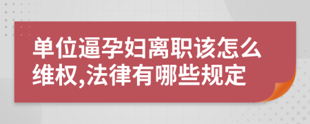 单位逼孕妇离职该怎么维权,法律有哪些规定