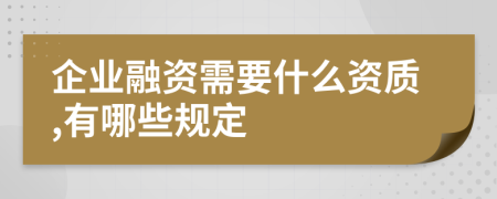 企业融资需要什么资质,有哪些规定