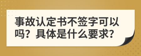 事故认定书不签字可以吗？具体是什么要求？