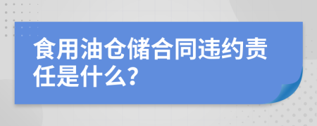 食用油仓储合同违约责任是什么？