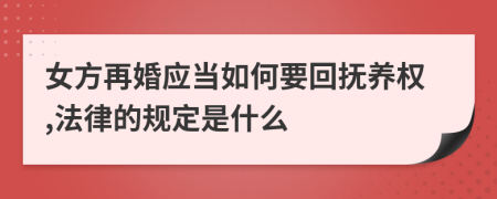 女方再婚应当如何要回抚养权,法律的规定是什么