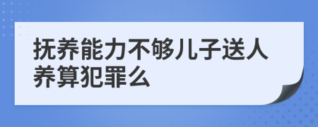 抚养能力不够儿子送人养算犯罪么