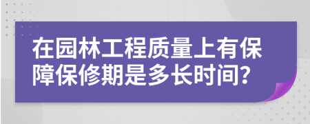 在园林工程质量上有保障保修期是多长时间？