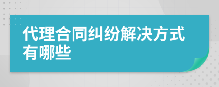 代理合同纠纷解决方式有哪些