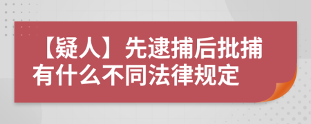 【疑人】先逮捕后批捕有什么不同法律规定