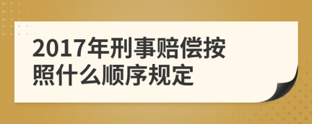 2017年刑事赔偿按照什么顺序规定