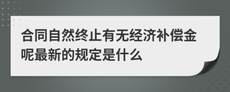 合同自然终止有无经济补偿金呢最新的规定是什么